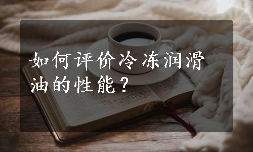 如何评价冷冻润滑油的性能？