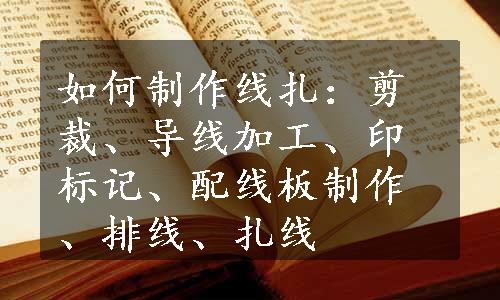 如何制作线扎：剪裁、导线加工、印标记、配线板制作、排线、扎线