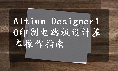 Altium Designer10印制电路板设计基本操作指南