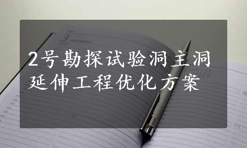 2号勘探试验洞主洞延伸工程优化方案