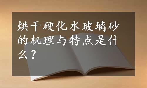 烘干硬化水玻璃砂的机理与特点是什么？