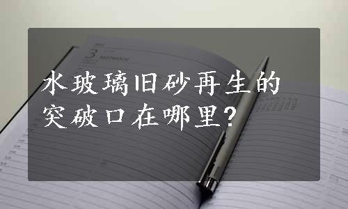 水玻璃旧砂再生的突破口在哪里?