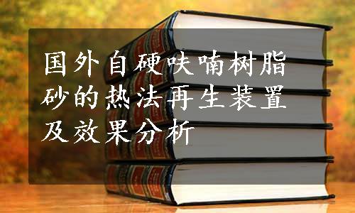 国外自硬呋喃树脂砂的热法再生装置及效果分析