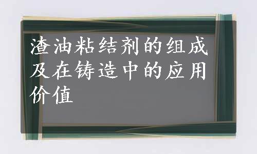 渣油粘结剂的组成及在铸造中的应用价值