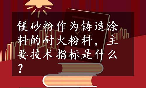 镁砂粉作为铸造涂料的耐火粉料，主要技术指标是什么？