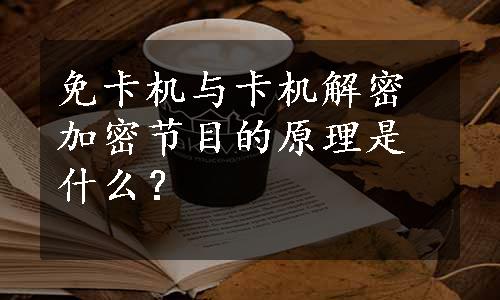 免卡机与卡机解密加密节目的原理是什么？