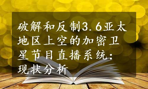 破解和反制3.6亚太地区上空的加密卫星节目直播系统：现状分析