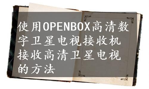 使用OPENBOX高清数字卫星电视接收机接收高清卫星电视的方法