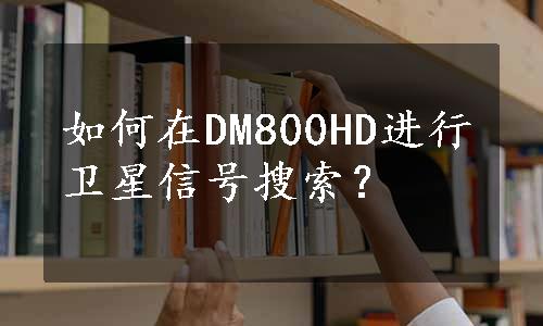 如何在DM800HD进行卫星信号搜索？