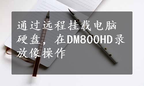 通过远程挂载电脑硬盘，在DM800HD录放像操作