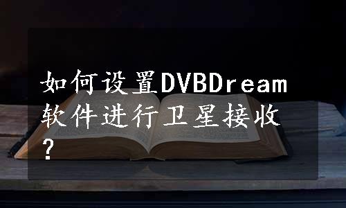 如何设置DVBDream软件进行卫星接收？