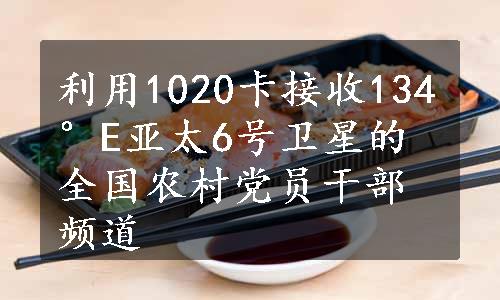 利用1020卡接收134°E亚太6号卫星的全国农村党员干部频道