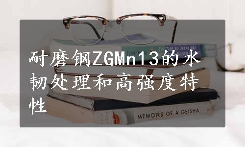 耐磨钢ZGMn13的水韧处理和高强度特性