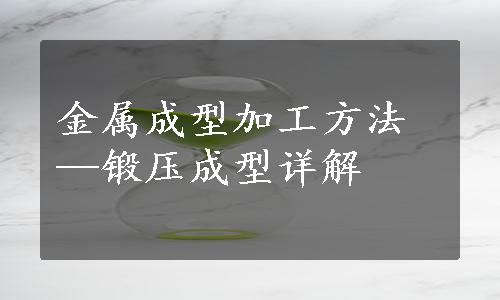 金属成型加工方法—锻压成型详解