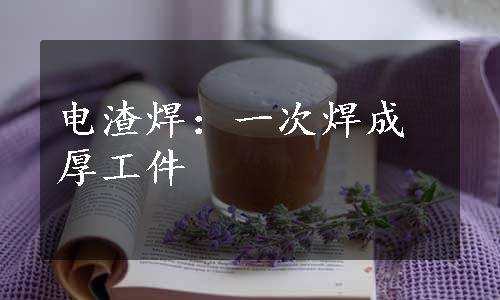 电渣焊：一次焊成厚工件