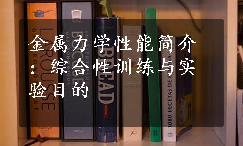 金属力学性能简介：综合性训练与实验目的