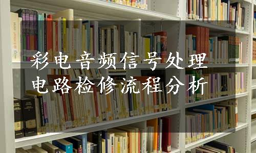 彩电音频信号处理电路检修流程分析