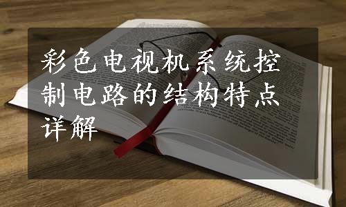 彩色电视机系统控制电路的结构特点详解