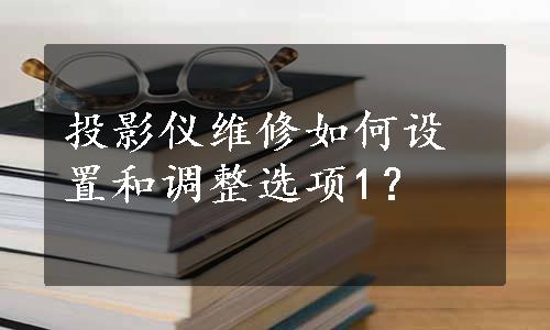 投影仪维修如何设置和调整选项1？