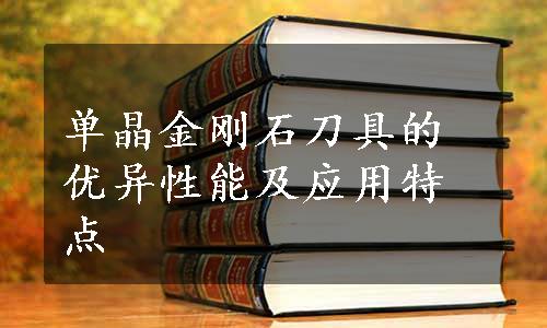 单晶金刚石刀具的优异性能及应用特点