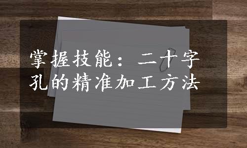 掌握技能：二十字孔的精准加工方法