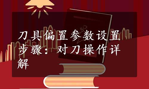 刀具偏置参数设置步骤：对刀操作详解