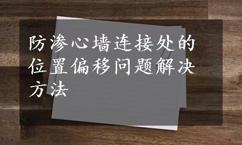 防渗心墙连接处的位置偏移问题解决方法