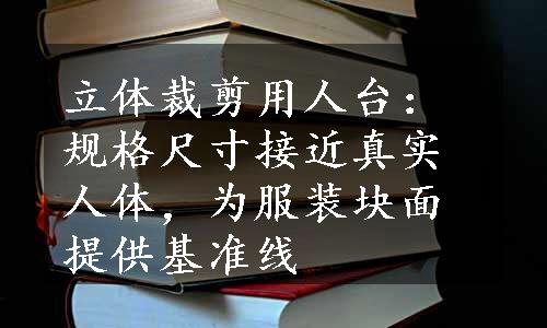 立体裁剪用人台：规格尺寸接近真实人体，为服装块面提供基准线