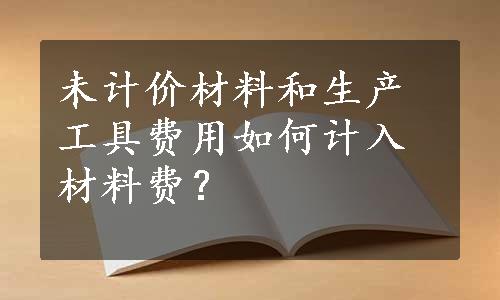 未计价材料和生产工具费用如何计入材料费？