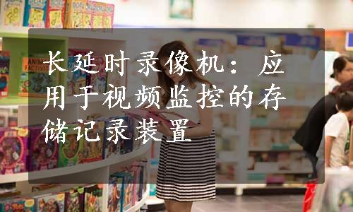 长延时录像机：应用于视频监控的存储记录装置