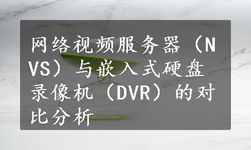 网络视频服务器（NVS）与嵌入式硬盘录像机（DVR）的对比分析