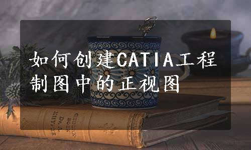 如何创建CATIA工程制图中的正视图