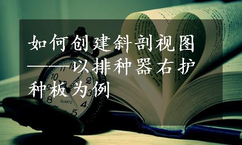 如何创建斜剖视图——以排种器右护种板为例