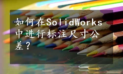 如何在SolidWorks中进行标注尺寸公差？