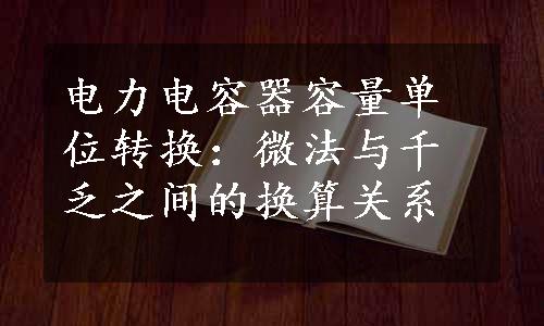 电力电容器容量单位转换：微法与千乏之间的换算关系