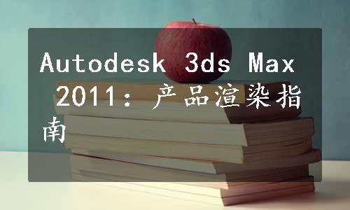 Autodesk 3ds Max 2011：产品渲染指南