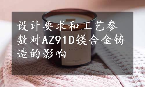 设计要求和工艺参数对AZ91D镁合金铸造的影响