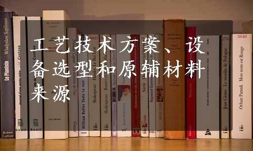 工艺技术方案、设备选型和原辅材料来源