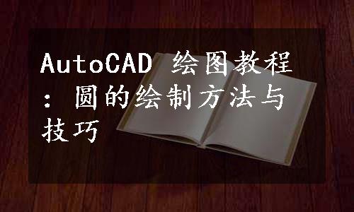 AutoCAD 绘图教程：圆的绘制方法与技巧