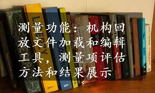 测量功能：机构回放文件加载和编辑工具，测量项评估方法和结果展示