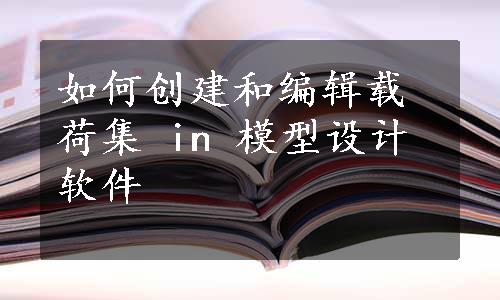 如何创建和编辑载荷集 in 模型设计软件