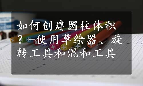 如何创建圆柱体积？-使用草绘器、旋转工具和混和工具