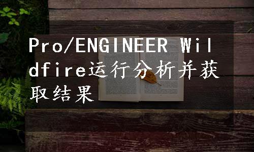 Pro/ENGINEER Wildfire运行分析并获取结果