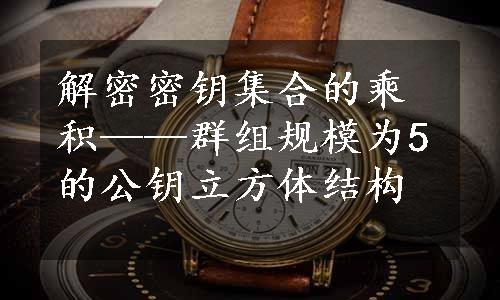 解密密钥集合的乘积——群组规模为5的公钥立方体结构