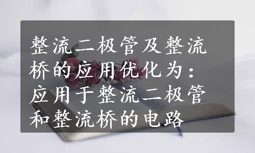 整流二极管及整流桥的应用优化为：应用于整流二极管和整流桥的电路