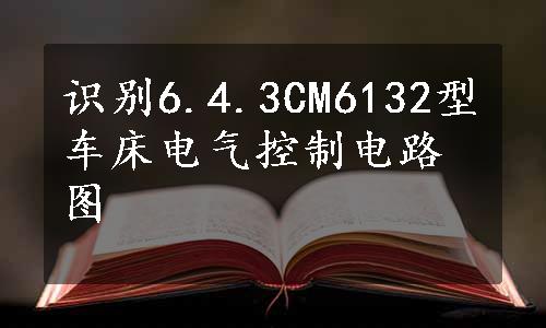 识别6.4.3CM6132型车床电气控制电路图