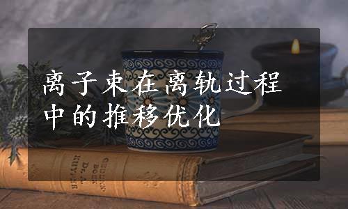 离子束在离轨过程中的推移优化