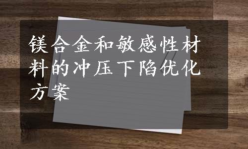 镁合金和敏感性材料的冲压下陷优化方案