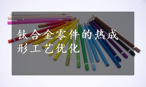 钛合金零件的热成形工艺优化