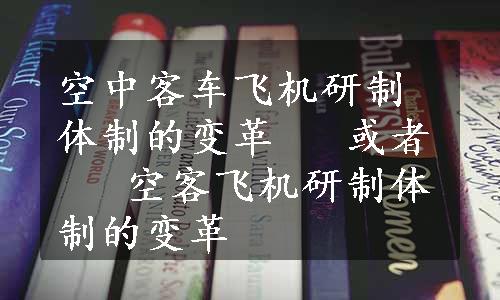 空中客车飞机研制体制的变革   或者   空客飞机研制体制的变革